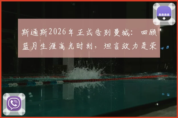 斯通斯2026年正式告别曼城：回顾蓝月生涯高光时刻，坦言效力是荣幸并期待以球迷身份回归