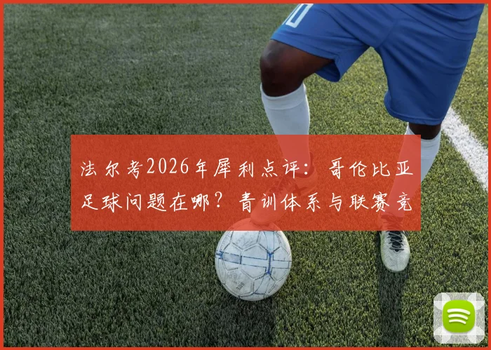 法尔考2026年犀利点评:哥伦比亚足球问题在哪?青训体系与联赛竞争力全面解析与改进探讨