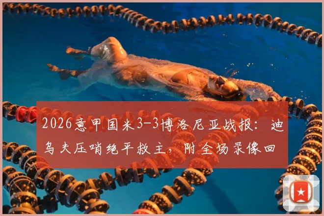 2026意甲国米3-3博洛尼亚战报：迪乌夫压哨绝平救主，附全场录像回放与进球GIF集锦