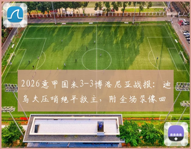 2026意甲国米3-3博洛尼亚战报:迪乌夫压哨绝平救主,附全场录像回放与进球GIF集锦