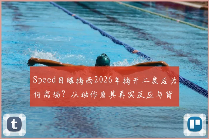 Speed目睹梅西2026年梅开二度后为何离场？从动作看其真实反应与背后故事