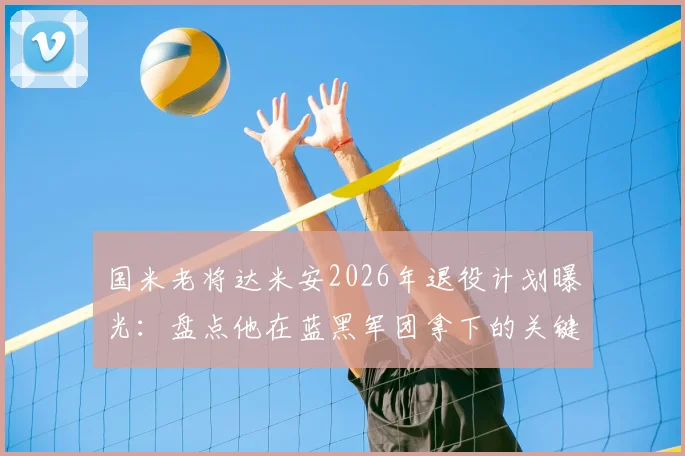 国米老将达米安2026年退役计划曝光:盘点他在蓝黑军团拿下的关键奖杯与续约年薪内幕