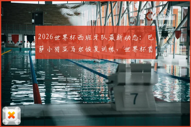 2026世界杯西班牙队最新动态：巴萨小将亚马尔恢复训练，世界杯首战有望登场亮相