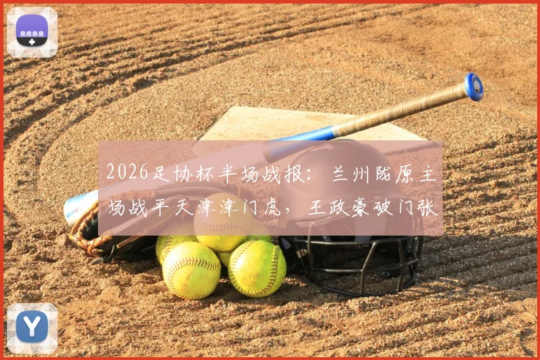 2026足协杯半场战报:兰州陇原主场战平天津津门虎,王政豪破门张俊哲火速扳平,黑马姿态初显