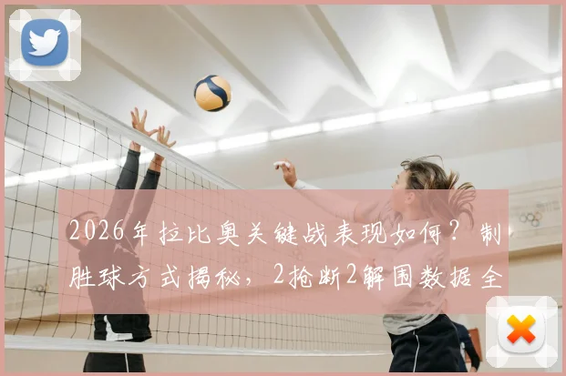2026年拉比奥关键战表现如何?制胜球方式揭秘,2抢断2解围数据全面解析