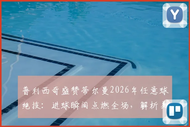 普利西奇盛赞蒂尔曼2026年任意球绝技:进球瞬间点燃全场,解析美国队核心罚球手技术特点与未来展望