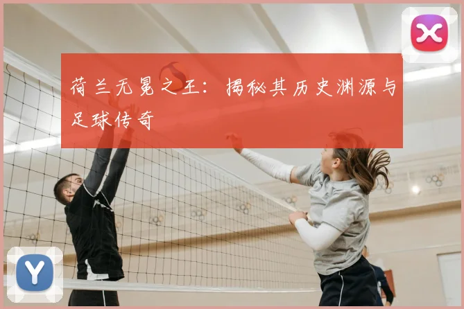 荷兰无冕之王：揭秘其历史渊源与足球传奇