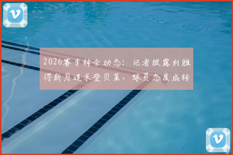 2026赛季转会动态：记者披露利雅得新月追求登贝莱，球员态度成转会关键，沙特联赛引援再起波澜