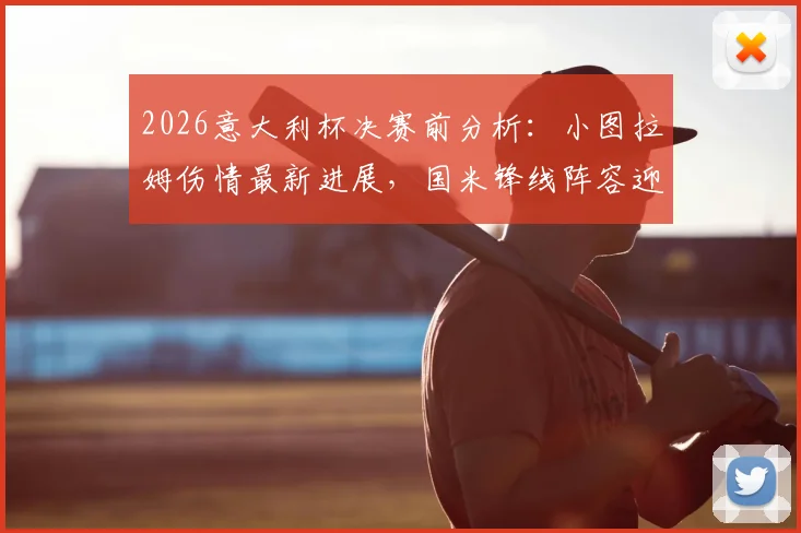 2026意大利杯决赛前分析：小图拉姆伤情最新进展，国米锋线阵容迎关键利好