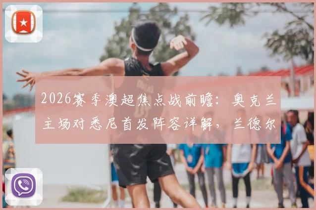 2026赛季澳超焦点战前瞻:奥克兰主场对悉尼首发阵容详解,兰德尔与酒井宏树领衔