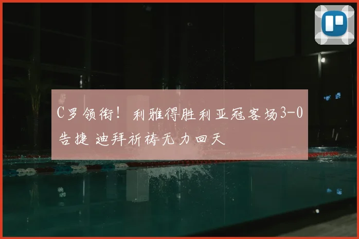 C罗领衔!利雅得胜利亚冠客场3-0告捷 迪拜祈祷无力回天
