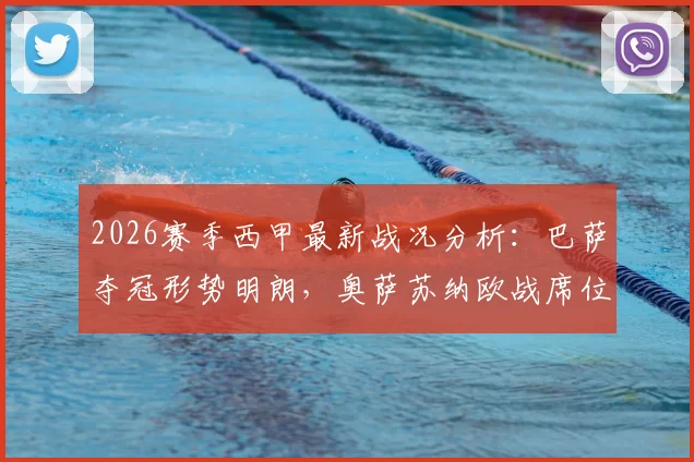 2026赛季西甲最新战况分析:巴萨夺冠形势明朗,奥萨苏纳欧战席位争夺关键看点