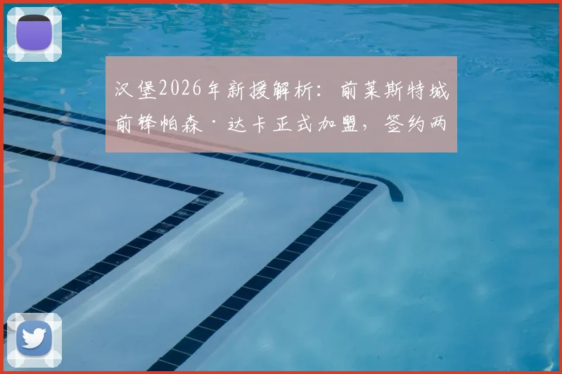 汉堡2026年新援解析:前莱斯特城前锋帕森·达卡正式加盟,签约两年,球衣号码、转会详情及战术作用一览