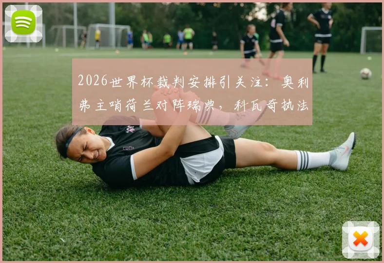 2026世界杯裁判安排引关注：奥利弗主哨荷兰对阵瑞典，科瓦奇执法突尼斯vs日本关键战