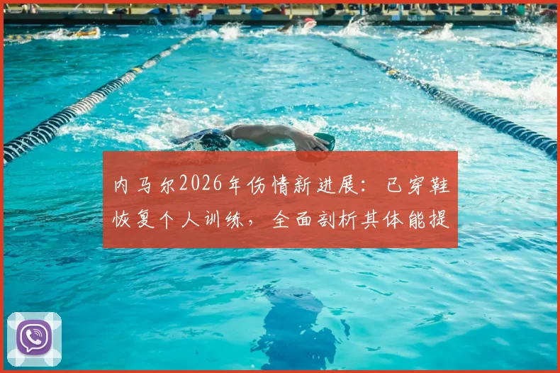 内马尔2026年伤情新进展：已穿鞋恢复个人训练，全面剖析其体能提升方案与复出时间预测