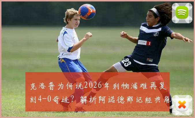 克洛普为何说2026年利物浦难再复刻4-0奇迹？解析阿诺德那记经典角球的战术胆识